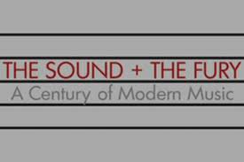 THE SOUND + THE FURY: A CENTURY OF MODERN MUSIC