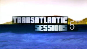 TRANSATLANTIC SESSIONS, SERIES 5 - THE FINEST FOLK MUSIC SESSIONS FROM BOTH SIDES OF THE ATLANTIC